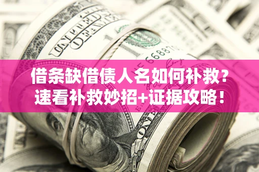 北京借条缺借债人名如何补救？速看补救妙招+证据攻略！
