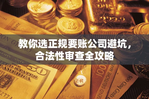 北京教你选正规要账公司避坑，合法性审查全攻略