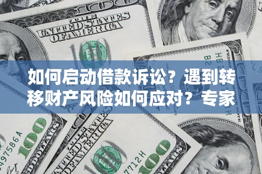 北京如何启动借款诉讼？遇到转移财产风险如何应对？专家解局支招