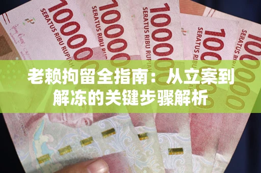 北京老赖拘留全指南：从立案到解冻的关键步骤解析