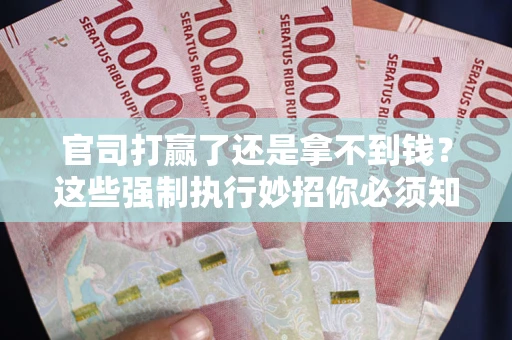 北京官司打赢了还是拿不到钱？这些强制执行妙招你必须知道