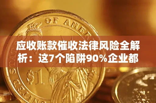 北京应收账款催收法律风险全解析：这7个陷阱90%企业都踩过（含合规应对指南）