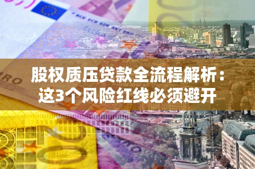 北京股权质压贷款全流程解析：这3个风险红线必须避开