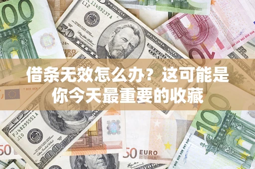 北京借条无效怎么办？这可能是你今天最重要的收藏