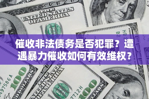 北京催收非法债务是否犯罪?遭遇暴力催收如何有效维权? 北京催收非法债务是否犯罪?遭遇暴力催收如何有效维权?