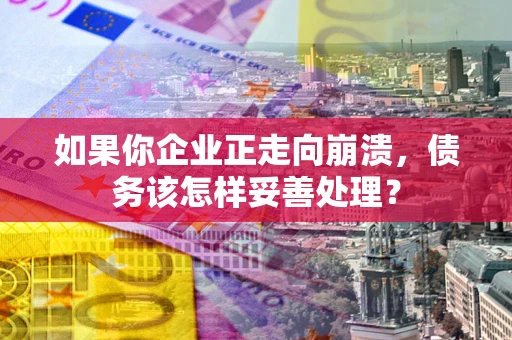 北京如果你企业正走向崩溃，债务该怎样妥善处理？
