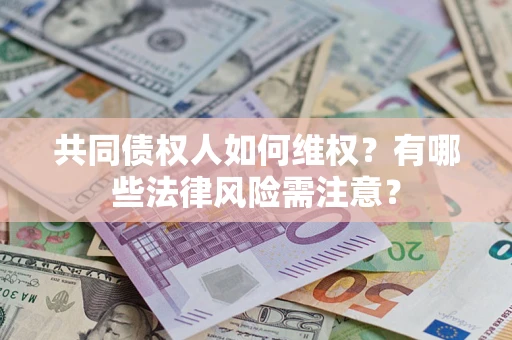 北京共同债权人如何维权？有哪些法律风险需注意？