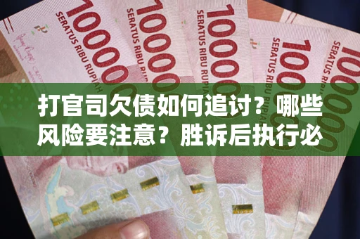 北京打官司欠债如何追讨？哪些风险要注意？胜诉后执行必看！