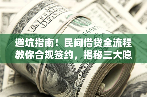 北京避坑指南！民间借贷全流程教你合规签约，揭秘三大隐形陷阱