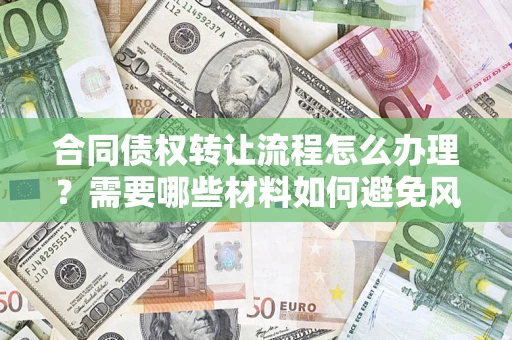 北京合同债权转让流程怎么办理？需要哪些材料如何避免风险？