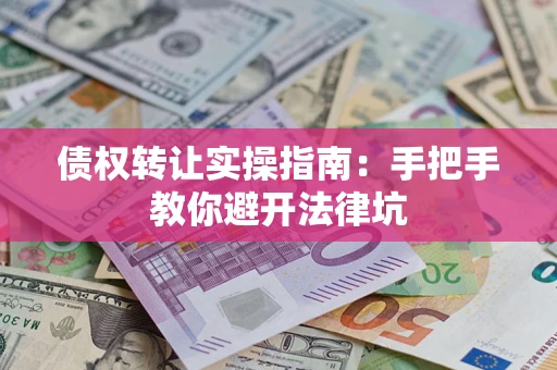 北京债权转让实操指南：手把手教你避开法律坑