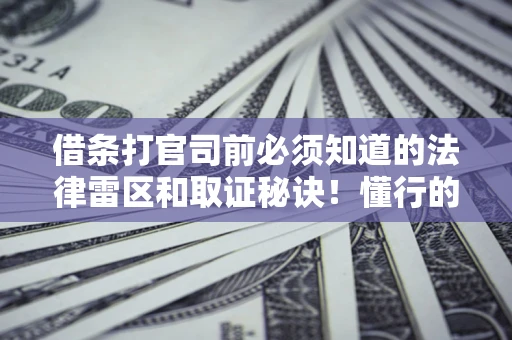 北京借条打官司前必须知道的法律雷区和取证秘诀！懂行的人已经留好这些证据