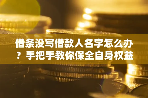 北京借条没写借款人名字怎么办？手把手教你保全自身权益
