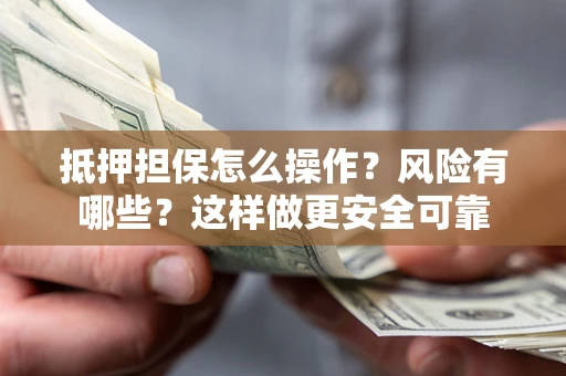 北京抵押担保怎么操作？风险有哪些？这样做更安全可靠