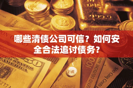 北京哪些清债公司可信？如何安全合法追讨债务？