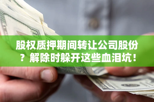 北京股权质押期间转让公司股份？解除时躲开这些血泪坑！