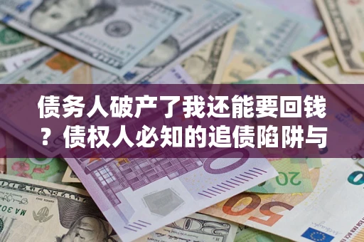北京债务人破产了我还能要回钱？债权人必知的追债陷阱与破局之道