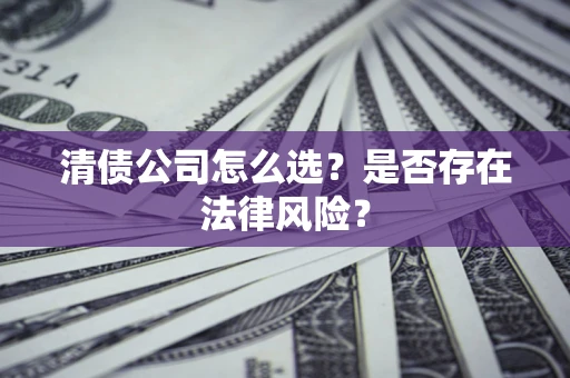 北京清债公司怎么选？是否存在法律风险？