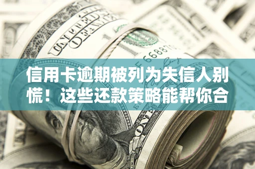 北京信用卡逾期被列为失信人别慌！这些还款策略能帮你合法止损
