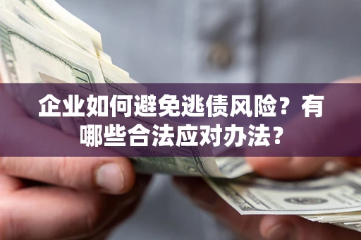 北京企业如何避免逃债风险？有哪些合法应对办法？