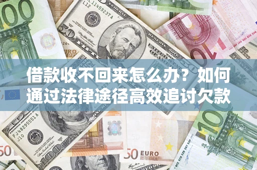 北京借款收不回来怎么办?如何通过法律途径高效追讨欠款? 北京借款收不回来怎么办?如何通过法律途径高效追讨欠款?