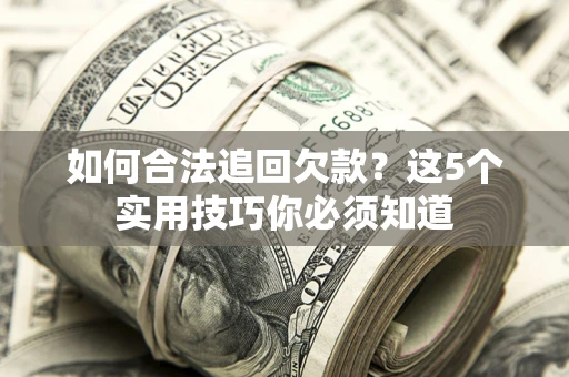 北京如何合法追回欠款？这5个实用技巧你必须知道