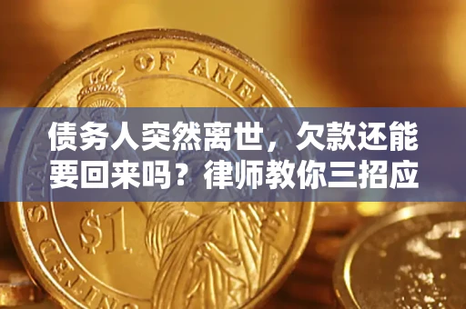 北京债务人突然离世，欠款还能要回来吗？律师教你三招应对