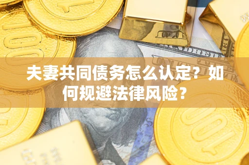 北京夫妻共同债务怎么认定？如何规避法律风险？