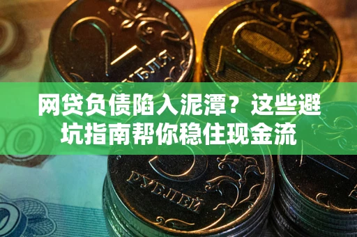 北京网贷负债陷入泥潭？这些避坑指南帮你稳住现金流