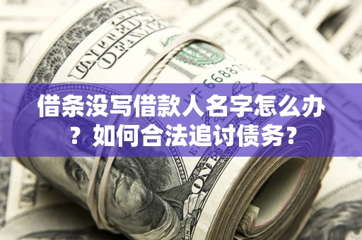 北京借条没写借款人名字怎么办？如何合法追讨债务？