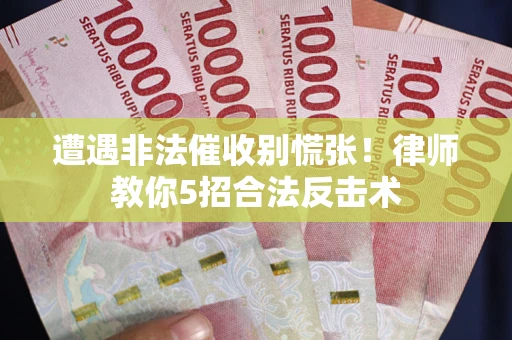 北京遭遇非法催收别慌张！律师教你5招合法反击术