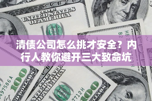 北京清债公司怎么挑才安全?内行人教你避开三大致命坑 北京清债公司怎么挑才安全?内行人教你避开三大致命坑