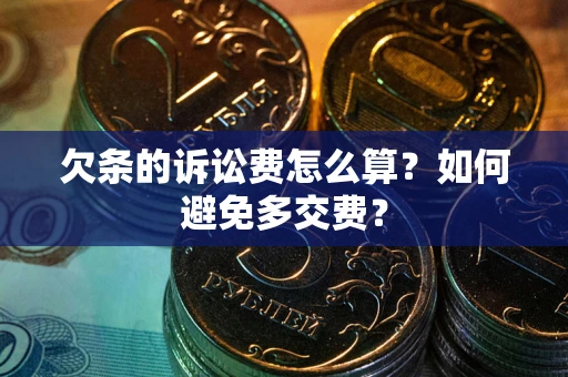 北京欠条的诉讼费怎么算？如何避免多交费？