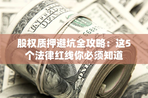 北京股权质押避坑全攻略：这5个法律红线你必须知道