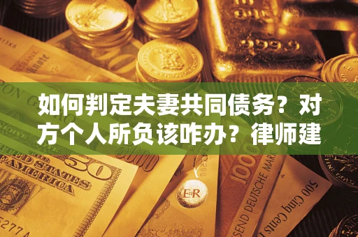 北京如何判定夫妻共同债务？对方个人所负该咋办？律师建议