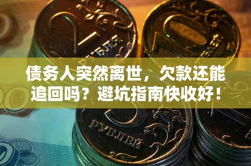 北京债务人突然离世，欠款还能追回吗？避坑指南快收好！