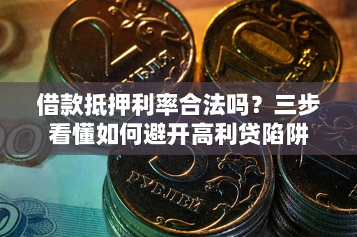 北京借款抵押利率合法吗？三步看懂如何避开高利贷陷阱