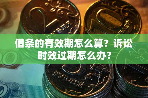 北京借条的有效期怎么算？诉讼时效过期怎么办？