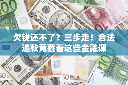 北京欠钱还不了？三步走！合法追款竟藏着这些金融课