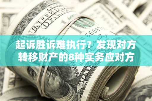 北京起诉胜诉难执行？发现对方转移财产的8种实务应对方案