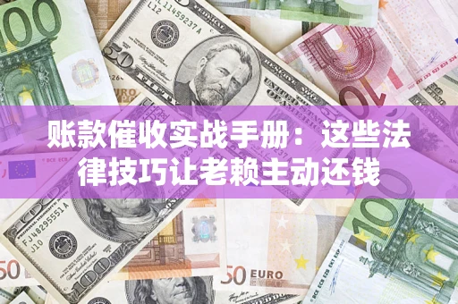 北京账款催收实战手册：这些法律技巧让老赖主动还钱