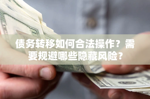 北京债务转移如何合法操作？需要规避哪些隐藏风险？