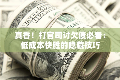 北京真香！打官司讨欠债必看：低成本快胜的隐藏技巧