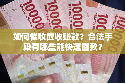 北京如何催收应收账款？合法手段有哪些能快速回款？