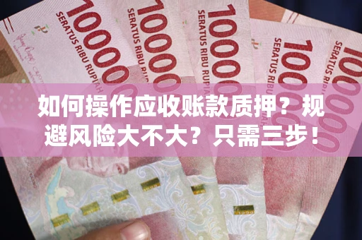 北京如何操作应收账款质押？规避风险大不大？只需三步！
