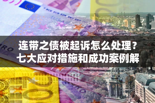 北京连带之债被起诉怎么处理？七大应对措施和成功案例解析