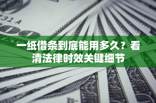 北京一纸借条到底能用多久？看清法律时效关键细节