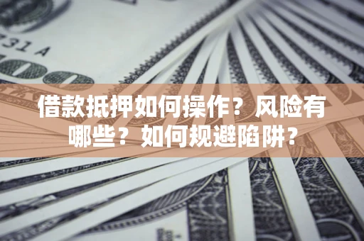 北京借款抵押如何操作?风险有哪些?如何规避陷阱? 北京借款抵押如何操作?风险有哪些?如何规避陷阱?