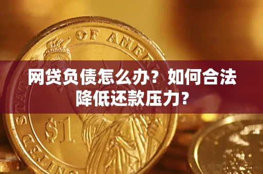 北京网贷负债怎么办？如何合法降低还款压力？