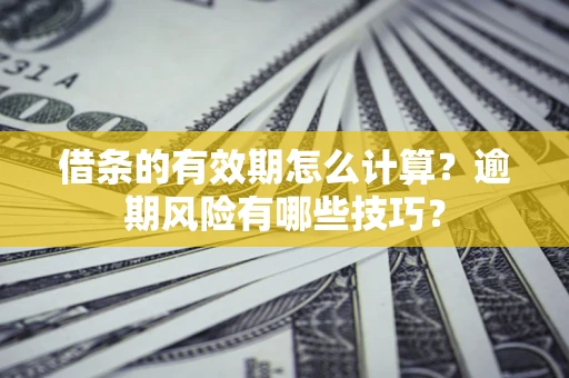北京借条的有效期怎么计算？逾期风险有哪些技巧？